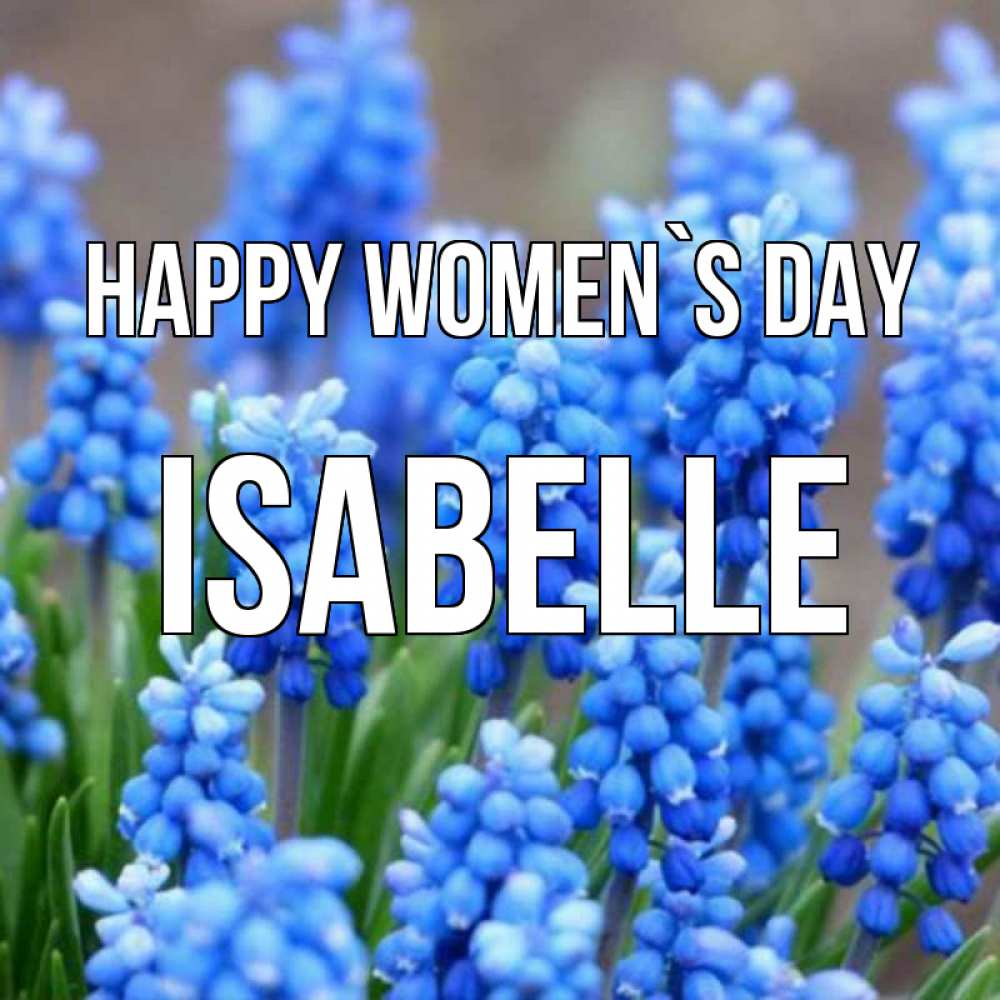 Greetings card с именем, Isabelle happy women`s day Поздравительная открытка для женщин с цветами на праздничную дату Greetings with text for free download 